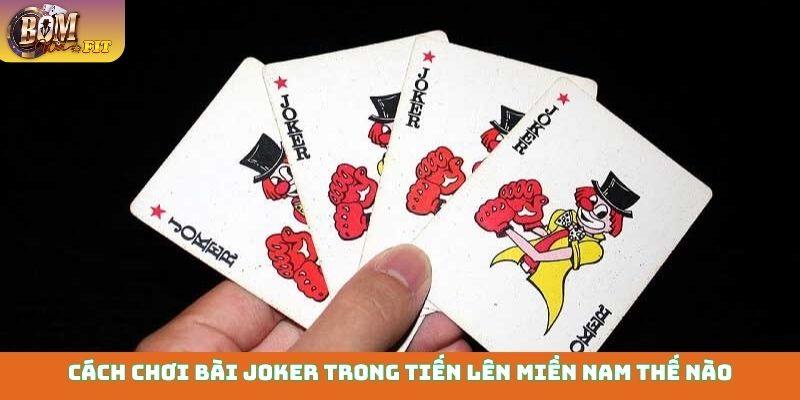 Cách chơi bài Joker trong tiến lên miền Nam thế nào