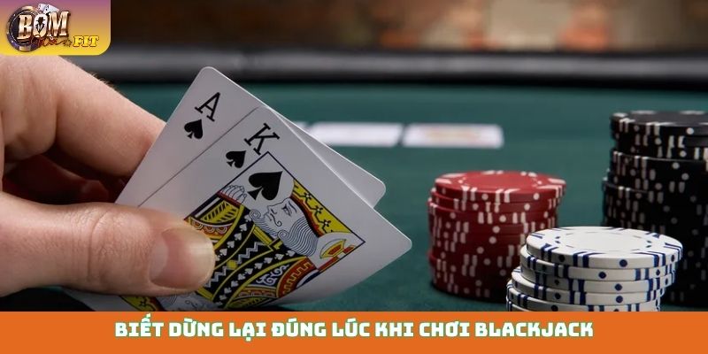 Biết dừng lại đúng lúc khi chơi Blackjack
